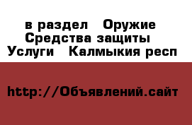  в раздел : Оружие. Средства защиты » Услуги . Калмыкия респ.